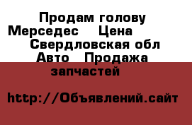 Продам голову Мерседес  › Цена ­ 20 000 - Свердловская обл. Авто » Продажа запчастей   